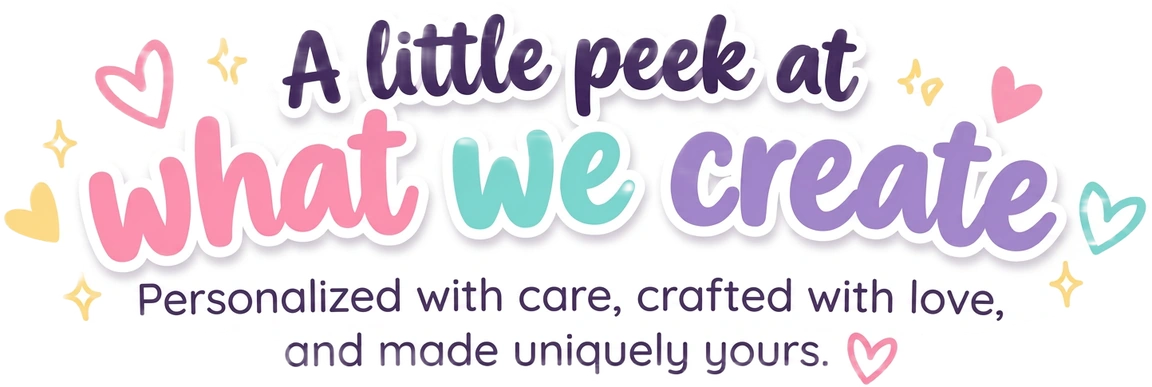 Personalized with care, crafted with love, and made uniquely yours.